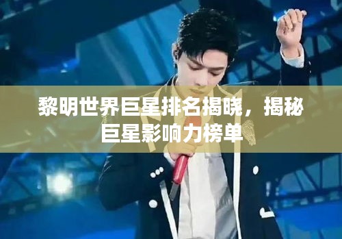 黎明世界巨星排名揭晓，揭秘巨星影响力榜单