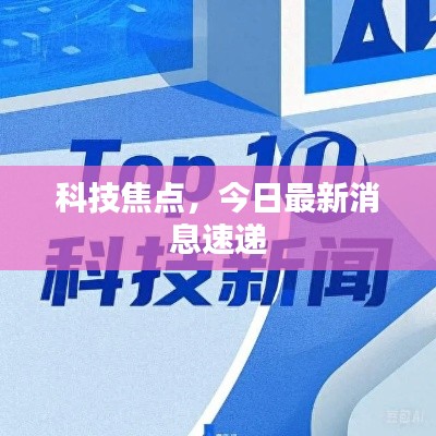 科技焦点，今日最新消息速递