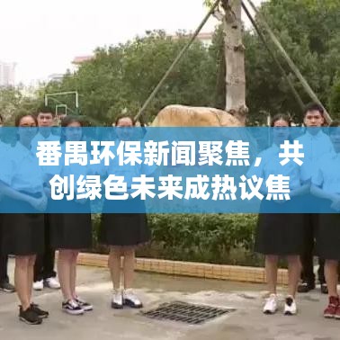 番禺环保新闻聚焦，共创绿色未来成热议焦点