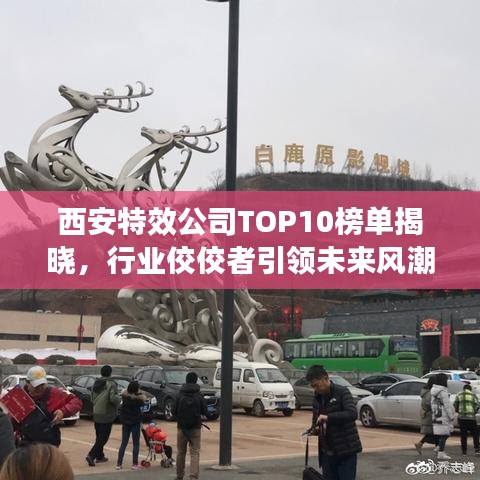 西安特效公司TOP10榜单揭晓，行业佼佼者引领未来风潮