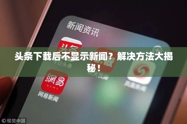 头条下载后不显示新闻？解决方法大揭秘！