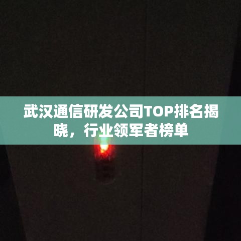 武汉通信研发公司TOP排名揭晓，行业领军者榜单