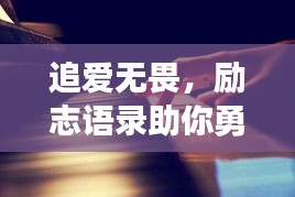 追爱无畏，励志语录助你勇敢追求心仪女孩，让爱展翅飞翔