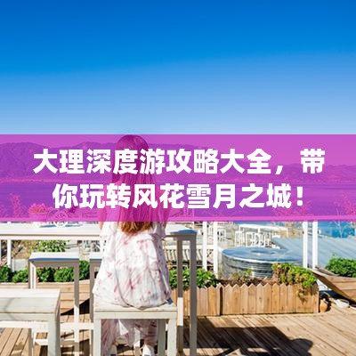 大理深度游攻略大全，带你玩转风花雪月之城！