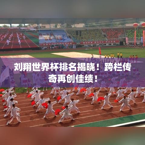 刘翔世界杯排名揭晓！跨栏传奇再创佳绩！
