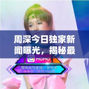 周深今日独家新闻曝光，揭秘最新动态与惊喜消息！