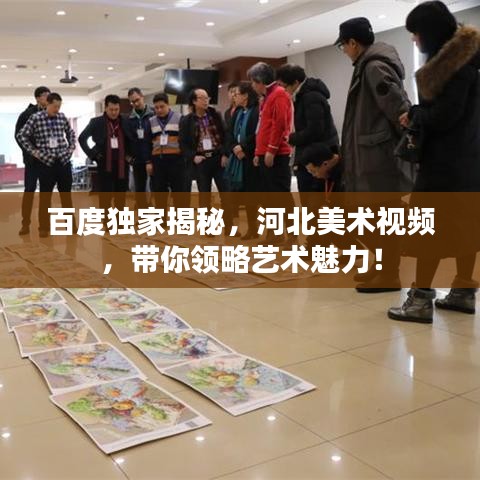 百度独家揭秘，河北美术视频，带你领略艺术魅力！