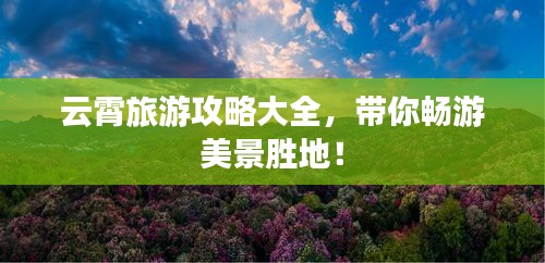 云霄旅游攻略大全，带你畅游美景胜地！