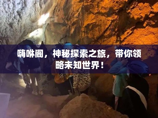 嗨咻阁，神秘探索之旅，带你领略未知世界！