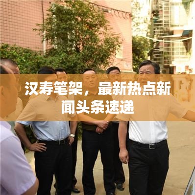 汉寿笔架，最新热点新闻头条速递