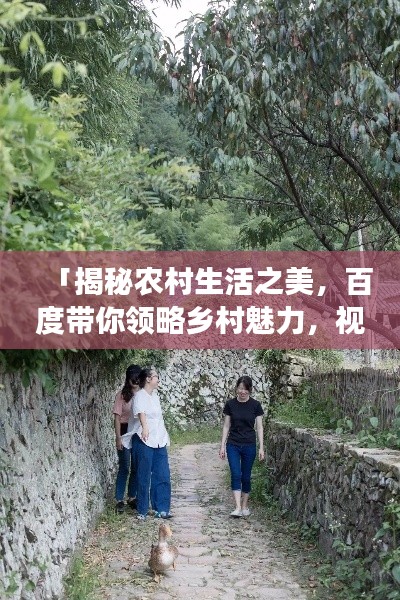 「揭秘农村生活之美，百度带你领略乡村魅力，视频洞察乡村风情」