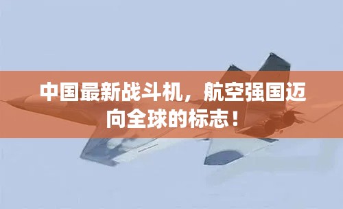 中国最新战斗机，航空强国迈向全球的标志！