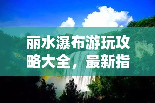 丽水瀑布游玩攻略大全，最新指南，一网打尽！