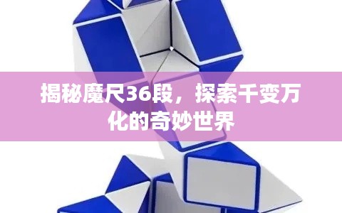 揭秘魔尺36段，探索千变万化的奇妙世界