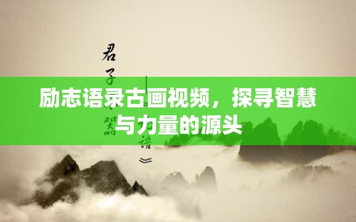 励志语录古画视频，探寻智慧与力量的源头