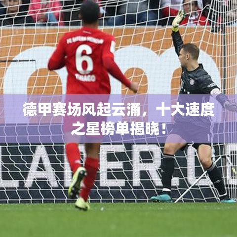德甲赛场风起云涌，十大速度之星榜单揭晓！