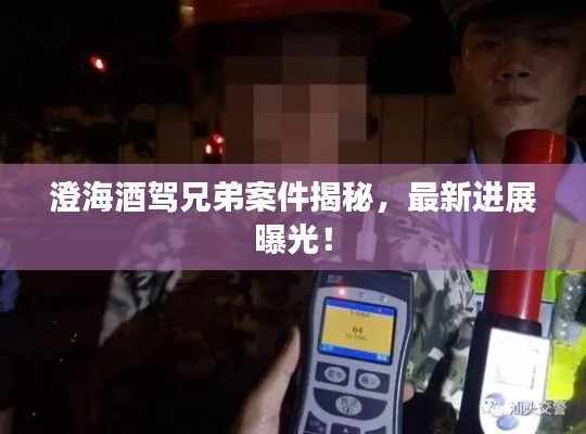 澄海酒驾兄弟案件揭秘，最新进展曝光！