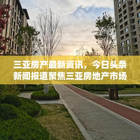 三亚房产最新资讯，今日头条新闻报道聚焦三亚房地产市场