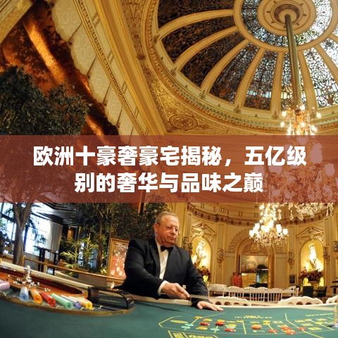 欧洲十豪奢豪宅揭秘，五亿级别的奢华与品味之巅