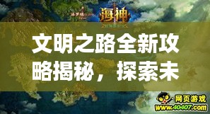 文明之路全新攻略揭秘，探索未知，开启文明新纪元！
