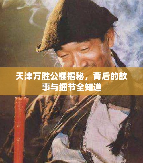 天津万胜公棚揭秘，背后的故事与细节全知道