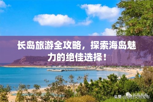 长岛旅游全攻略，探索海岛魅力的绝佳选择！