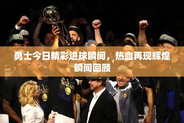 勇士今日精彩进球瞬间，热血再现辉煌瞬间回顾