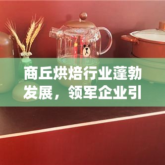 商丘烘焙行业蓬勃发展，领军企业引领市场潮流榜单揭晓