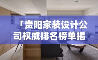 「贵阳家装设计公司权威排名榜单揭晓，精选优质家装公司推荐！」
