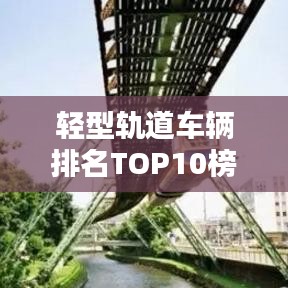 轻型轨道车辆排名TOP10榜单揭晓！