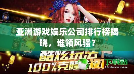 亚洲游戏娱乐公司排行榜揭晓，谁领风骚？