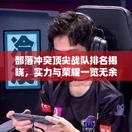 部落冲突顶尖战队排名揭晓，实力与荣耀一览无余！