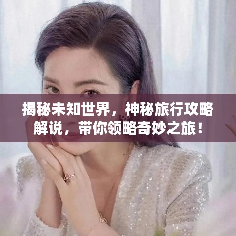 揭秘未知世界，神秘旅行攻略解说，带你领略奇妙之旅！