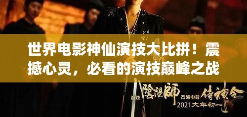世界电影神仙演技大比拼！震撼心灵，必看的演技巅峰之战！