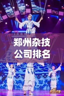 郑州杂技公司排名揭晓，技艺高超的顶级团队榜单