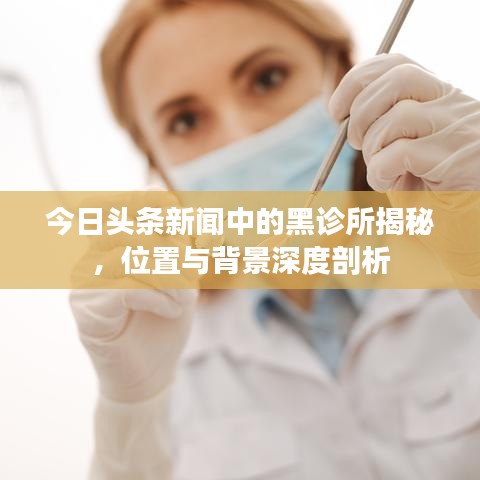 今日头条新闻中的黑诊所揭秘，位置与背景深度剖析