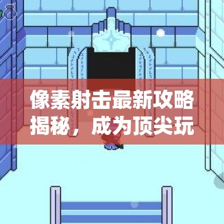像素射击最新攻略揭秘，成为顶尖玩家的必胜秘诀！