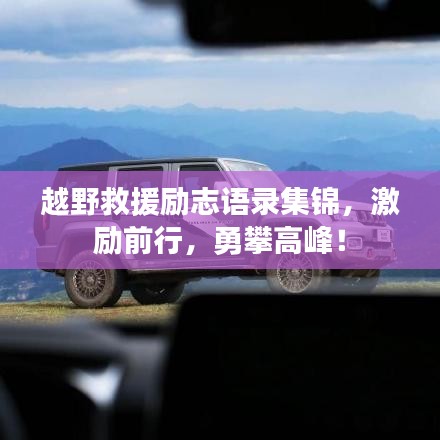 越野救援励志语录集锦，激励前行，勇攀高峰！