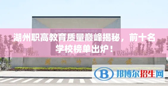 湖州职高教育质量巅峰揭秘，前十名学校榜单出炉！