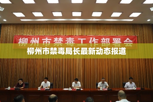 柳州市禁毒局长最新动态报道