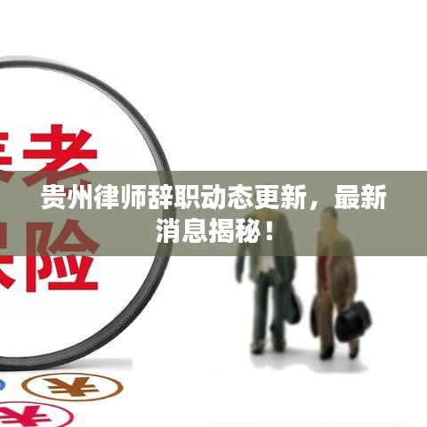 贵州律师辞职动态更新，最新消息揭秘！