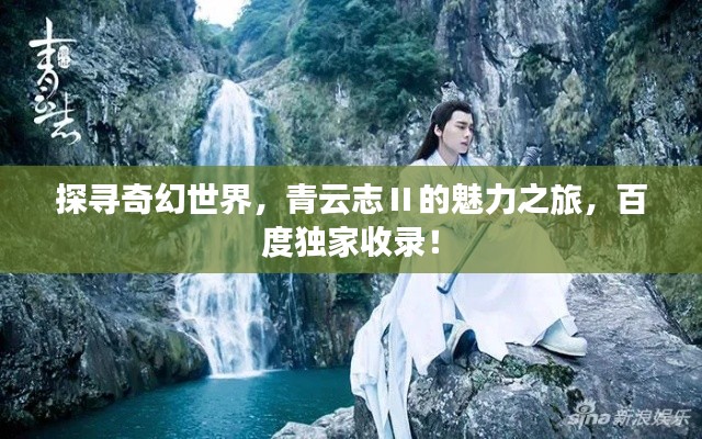 探寻奇幻世界，青云志Ⅱ的魅力之旅，百度独家收录！