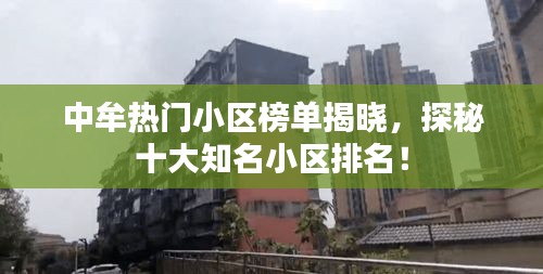 中牟热门小区榜单揭晓，探秘十大知名小区排名！