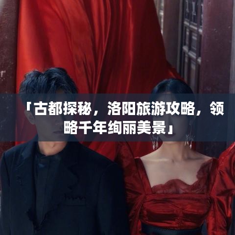 「古都探秘，洛阳旅游攻略，领略千年绚丽美景」