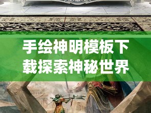 手绘神明模板下载探索神秘世界，最新艺术指南助你轻松入门