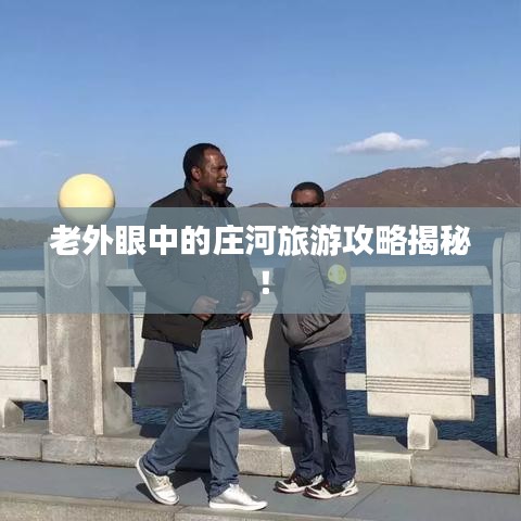 老外眼中的庄河旅游攻略揭秘！