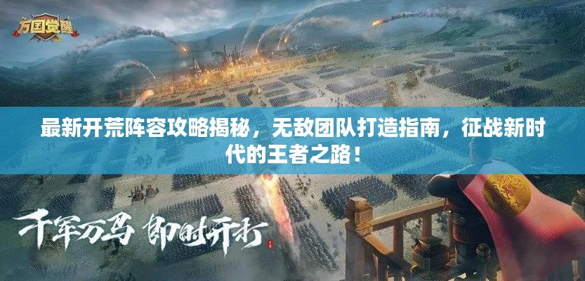 最新开荒阵容攻略揭秘，无敌团队打造指南，征战新时代的王者之路！