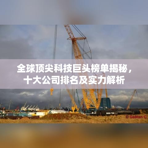 全球顶尖科技巨头榜单揭秘，十大公司排名及实力解析