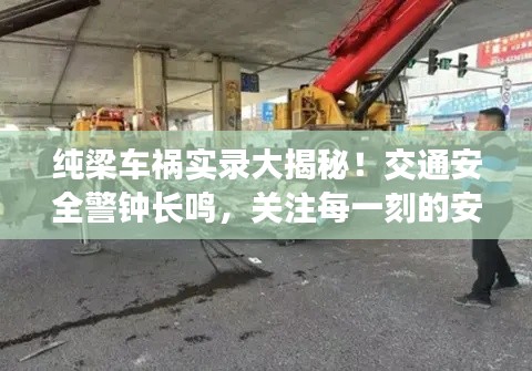 纯梁车祸实录大揭秘！交通安全警钟长鸣，关注每一刻的安全风险！
