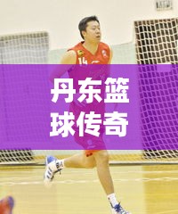 丹东篮球传奇老贾身份揭秘与最新动态速递